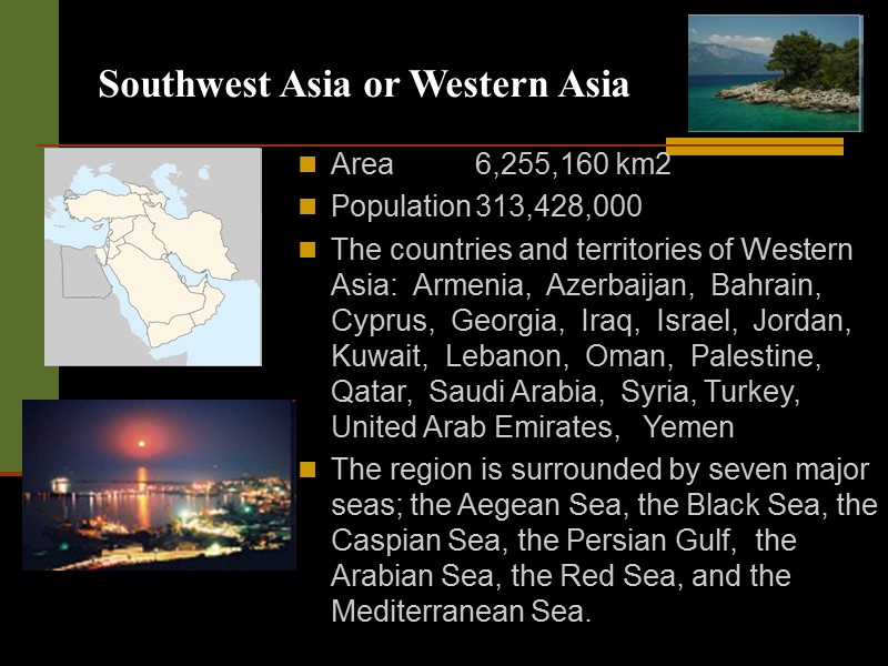 Southwest Asia or Western Asia Area 6,255,160 km2 Population 313,428,000  The countries and